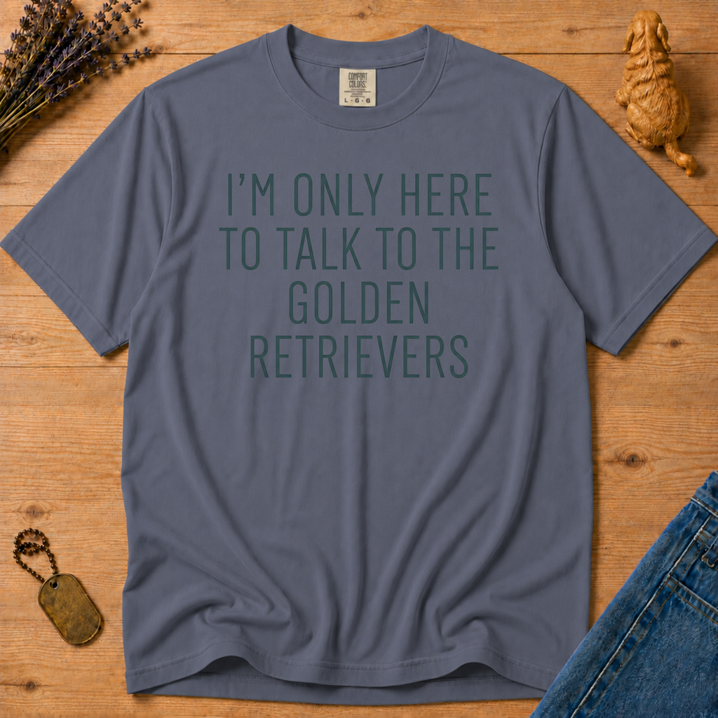 Stay Golden Tee — I'm Only Here To Talk About Golden Retrievers