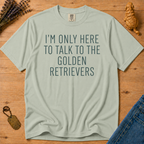 Stay Golden Tee — I'm Only Here To Talk About Golden Retrievers