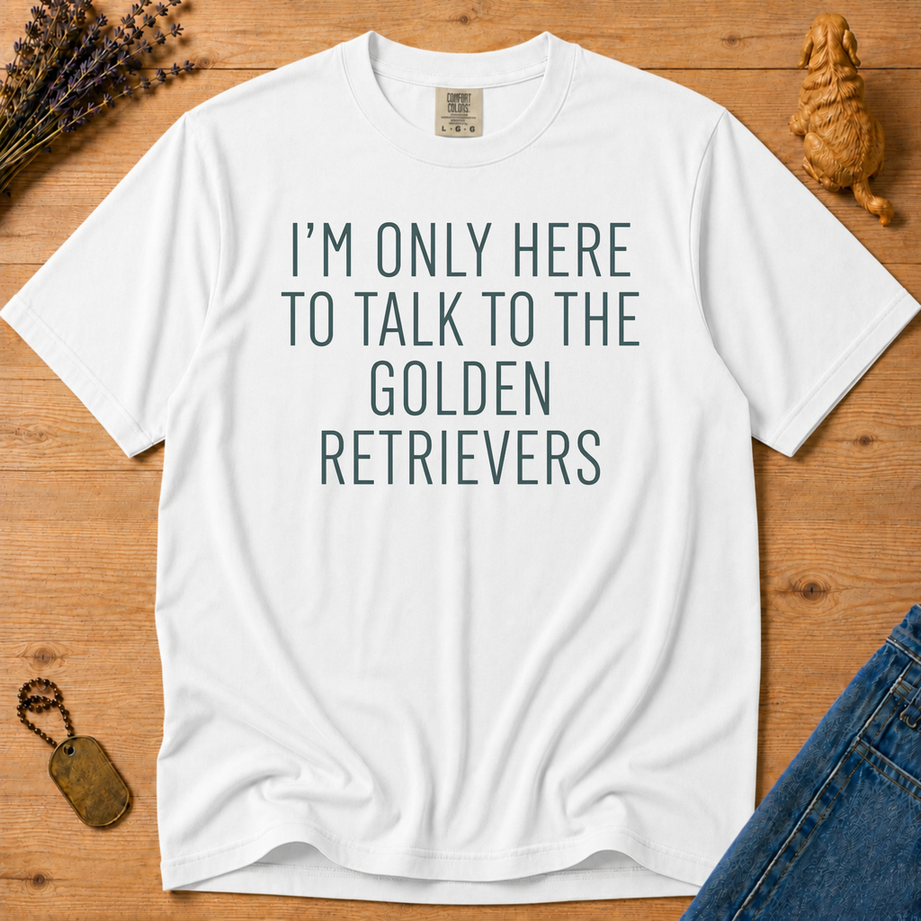 Stay Golden Tee — I'm Only Here To Talk About Golden Retrievers